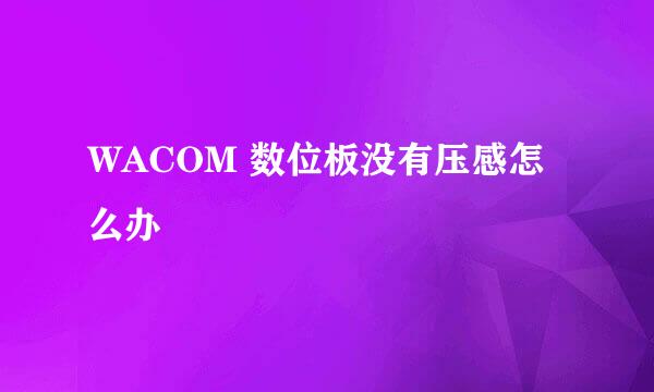 WACOM 数位板没有压感怎么办