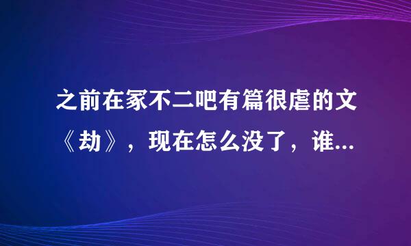 之前在冢不二吧有篇很虐的文《劫》，现在怎么没了，谁能告诉我去哪了？