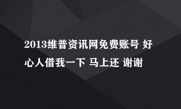 2013维普资讯网免费账号 好心人借我一下 马上还 谢谢