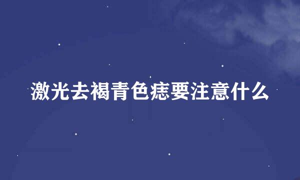 激光去褐青色痣要注意什么