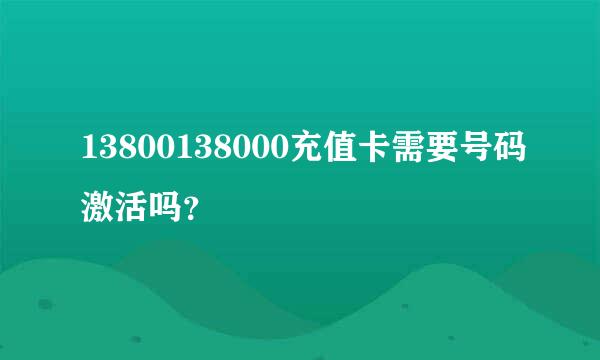 13800138000充值卡需要号码激活吗？