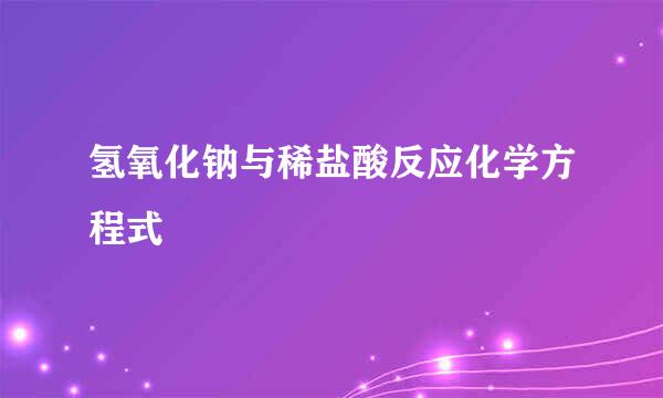 氢氧化钠与稀盐酸反应化学方程式