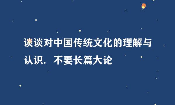 谈谈对中国传统文化的理解与认识．不要长篇大论