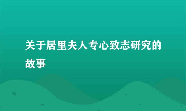 关于居里夫人专心致志研究的故事