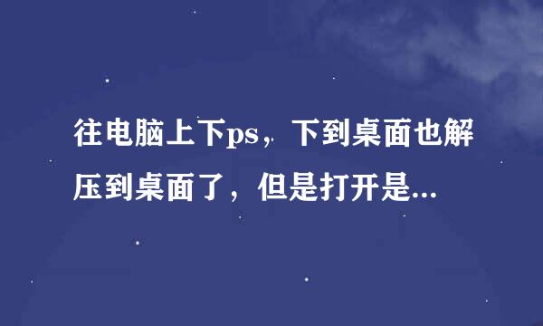 往电脑上下ps，下到桌面也解压到桌面了，但是打开是文件夹没法用求教