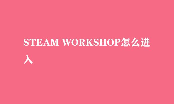 STEAM WORKSHOP怎么进入