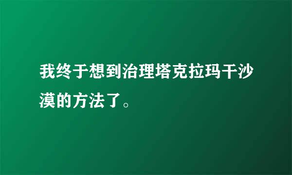 我终于想到治理塔克拉玛干沙漠的方法了。