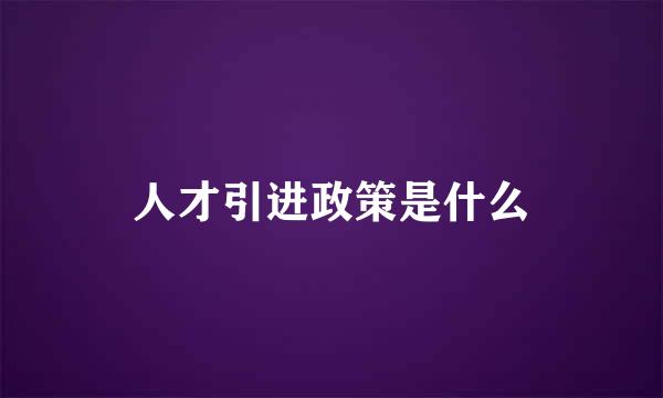 人才引进政策是什么