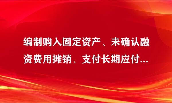 编制购入固定资产、未确认融资费用摊销、支付长期应付款的会计分录