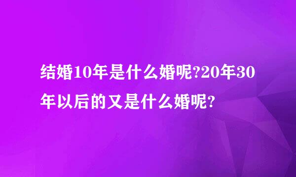 结婚10年是什么婚呢?20年30年以后的又是什么婚呢?