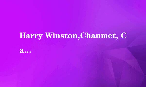 Harry Winston,Chaumet, Cartier 几种品牌各自价值 比较!哪个比较高贵? 或者还有其余品牌推荐?