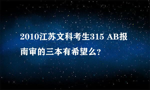 2010江苏文科考生315 AB报南审的三本有希望么？