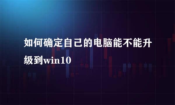 如何确定自己的电脑能不能升级到win10