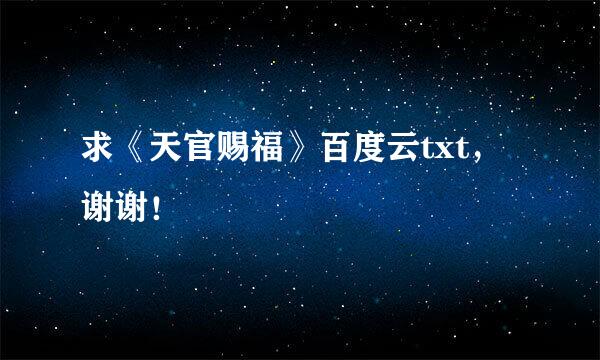 求《天官赐福》百度云txt，谢谢！