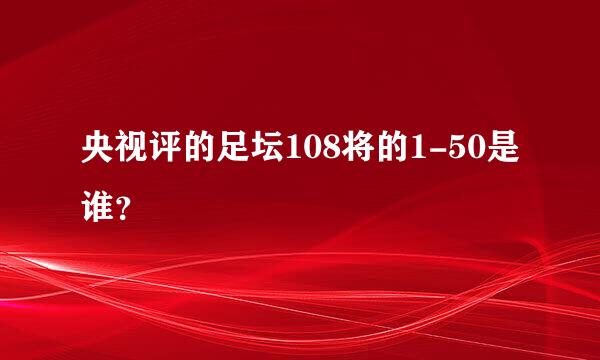 央视评的足坛108将的1-50是谁？