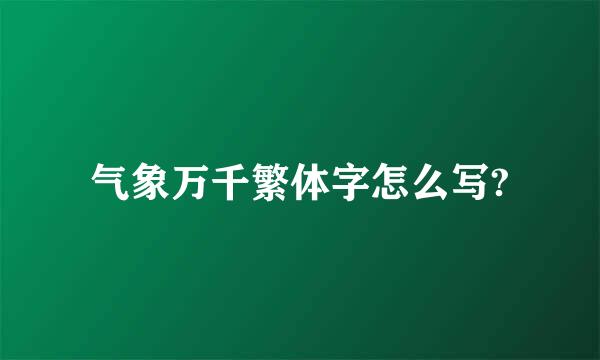 气象万千繁体字怎么写?