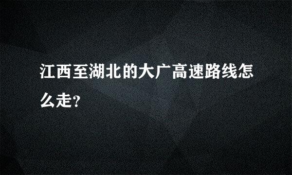 江西至湖北的大广高速路线怎么走？