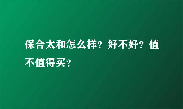 保合太和怎么样？好不好？值不值得买？