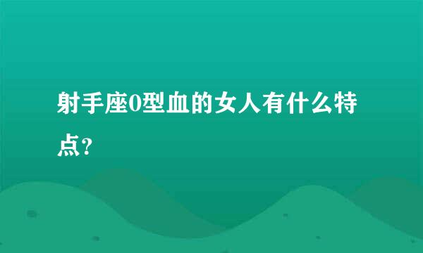 射手座0型血的女人有什么特点？