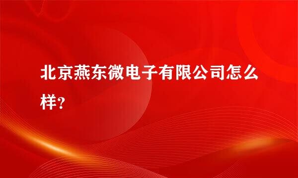 北京燕东微电子有限公司怎么样？