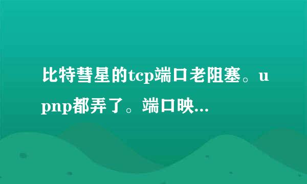 比特彗星的tcp端口老阻塞。upnp都弄了。端口映射也弄了。就只有UDP可以。求解决，谢谢。