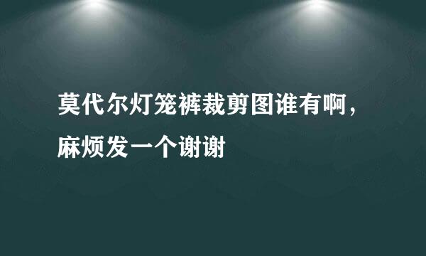 莫代尔灯笼裤裁剪图谁有啊，麻烦发一个谢谢