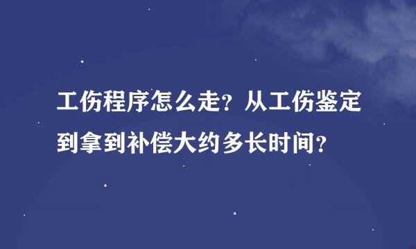 工伤程序怎么走？从工伤鉴定到拿到补偿大约多长时间？