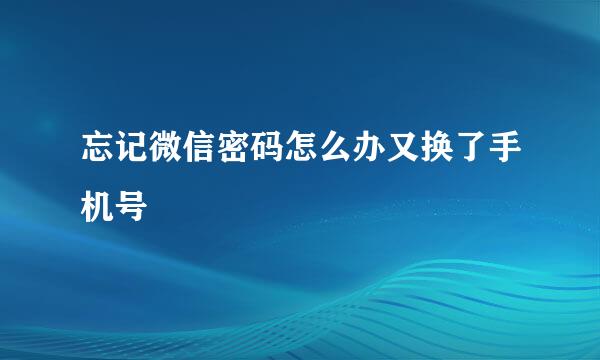 忘记微信密码怎么办又换了手机号