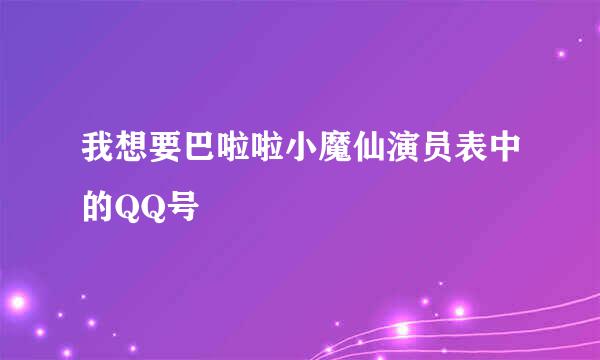 我想要巴啦啦小魔仙演员表中的QQ号