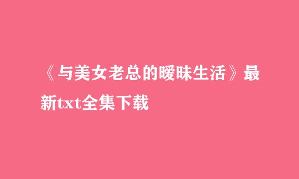 《与美女老总的暧昧生活》最新txt全集下载