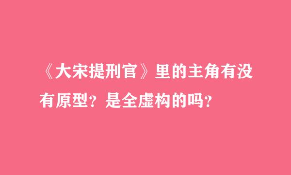 《大宋提刑官》里的主角有没有原型？是全虚构的吗？