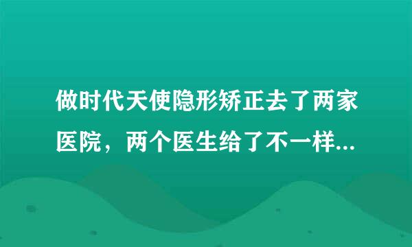 做时代天使隐形矫正去了两家医院，两个医生给了不一样的答案，大家帮我看看。