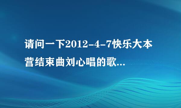 请问一下2012-4-7快乐大本营结束曲刘心唱的歌叫什么？