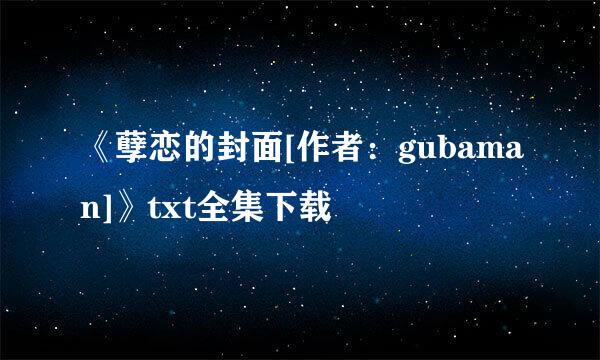 《孽恋的封面[作者：gubaman]》txt全集下载