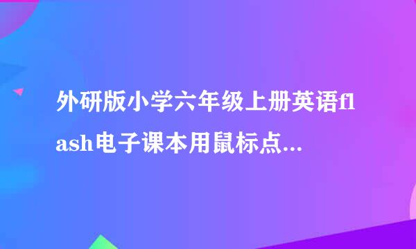 外研版小学六年级上册英语flash电子课本用鼠标点着就能发音的那种我在百度里怎么也找不到给我连接健康点