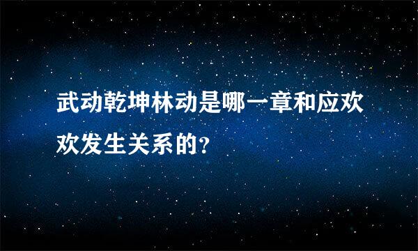 武动乾坤林动是哪一章和应欢欢发生关系的？