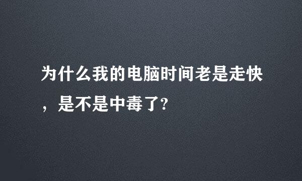 为什么我的电脑时间老是走快，是不是中毒了?