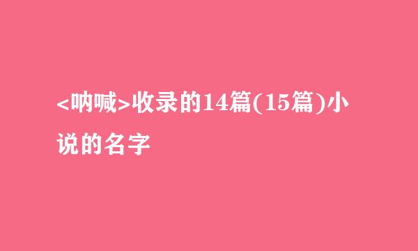 <呐喊>收录的14篇(15篇)小说的名字