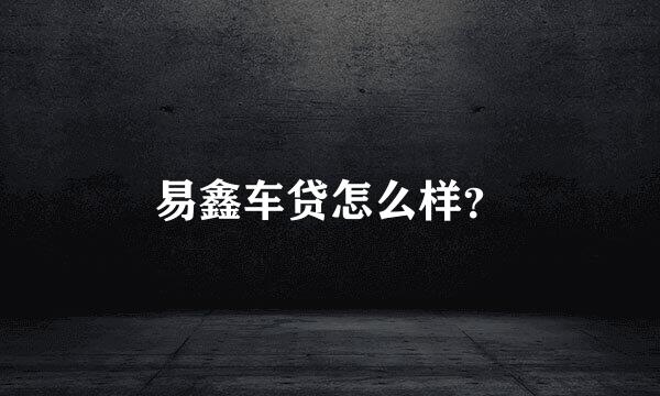 易鑫车贷怎么样？