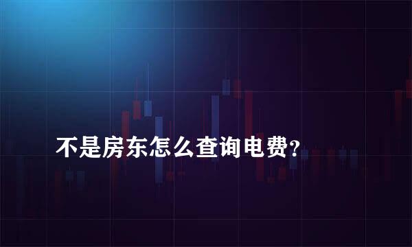 
不是房东怎么查询电费？
