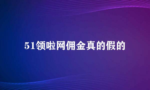 51领啦网佣金真的假的