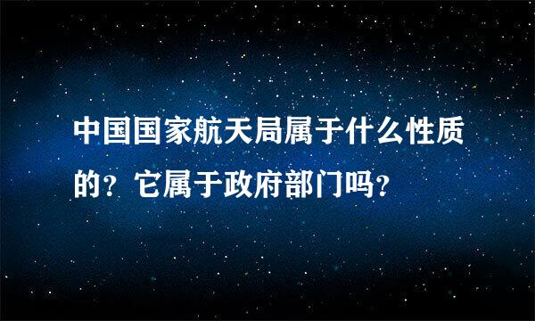 中国国家航天局属于什么性质的？它属于政府部门吗？