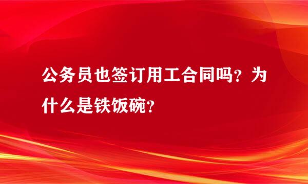 公务员也签订用工合同吗？为什么是铁饭碗？