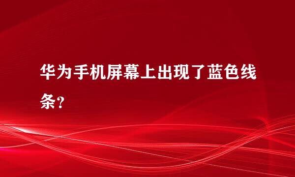 华为手机屏幕上出现了蓝色线条？