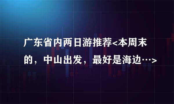 广东省内两日游推荐<本周末的，中山出发，最好是海边…>