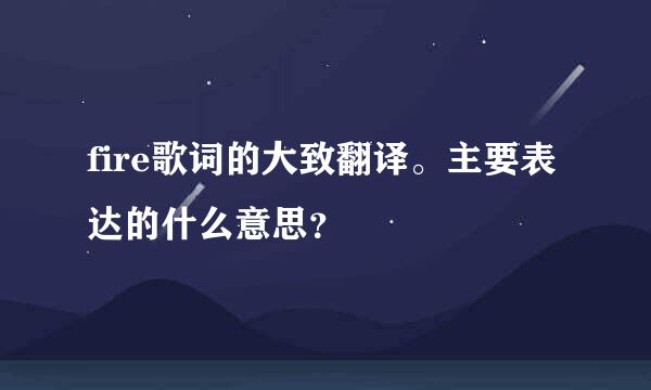 fire歌词的大致翻译。主要表达的什么意思？