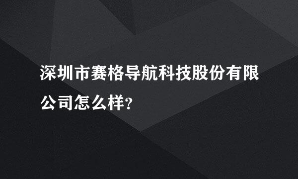 深圳市赛格导航科技股份有限公司怎么样？