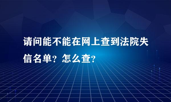 请问能不能在网上查到法院失信名单？怎么查？