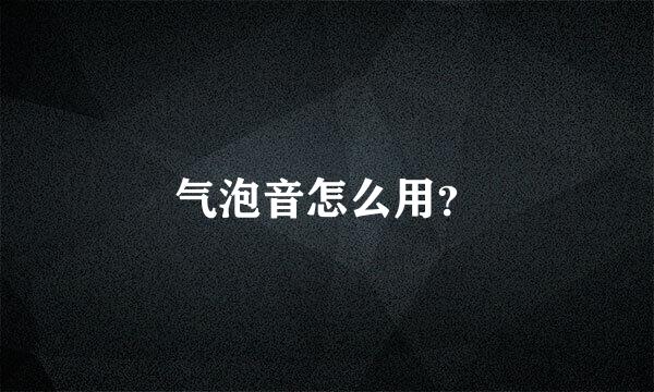 气泡音怎么用？