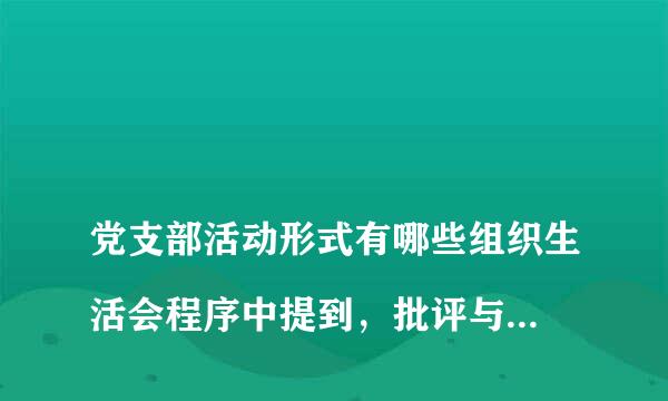 
党支部活动形式有哪些组织生活会程序中提到，批评与自我批评环节，党员多的支部，可以以党小组会形式开展，这个党小组形式是指分会场，还是指可以党小组形式先期开展。
